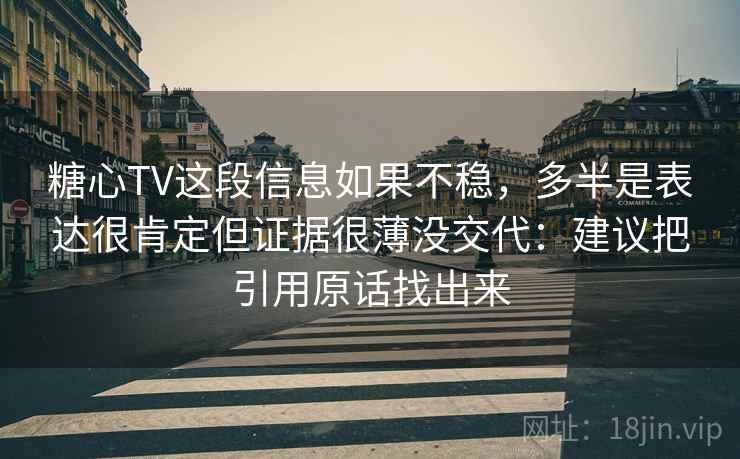 糖心TV这段信息如果不稳，多半是表达很肯定但证据很薄没交代：建议把引用原话找出来