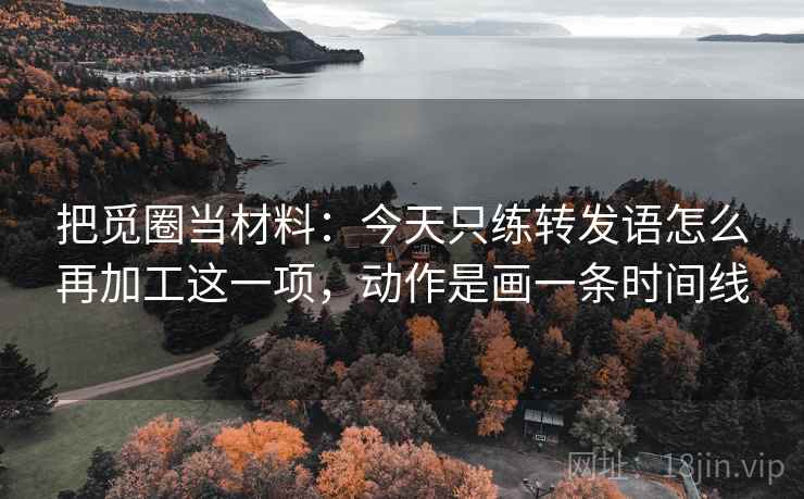 把觅圈当材料:今天只练转发语怎么再加工这一项,动作是画一条时间线