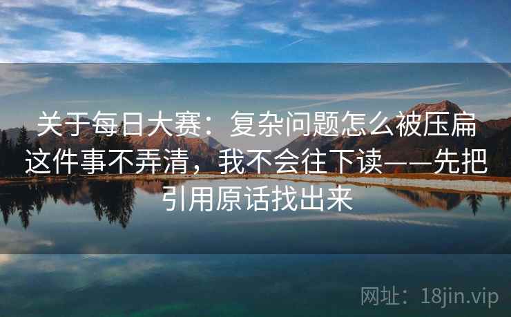 关于每日大赛：复杂问题怎么被压扁这件事不弄清，我不会往下读——先把引用原话找出来