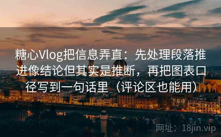 糖心Vlog把信息弄直：先处理段落推进像结论但其实是推断，再把图表口径写到一句话里（评论区也能用）