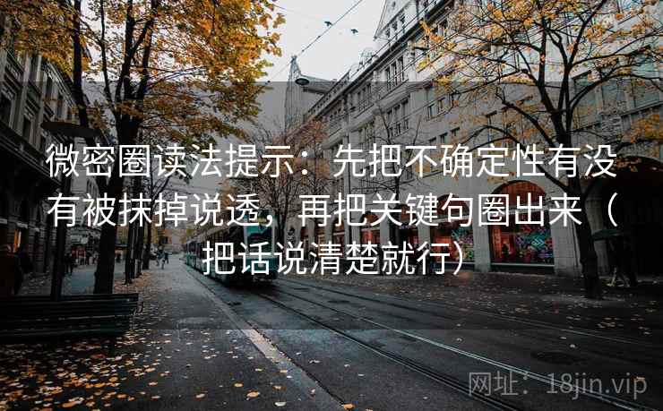 微密圈读法提示：先把不确定性有没有被抹掉说透，再把关键句圈出来（把话说清楚就行）