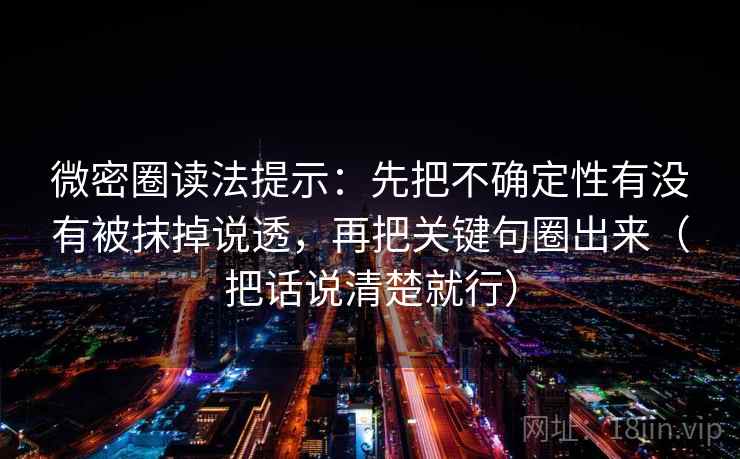 微密圈读法提示：先把不确定性有没有被抹掉说透，再把关键句圈出来（把话说清楚就行）