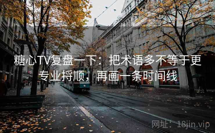 糖心TV复盘一下：把术语多不等于更专业捋顺，再画一条时间线