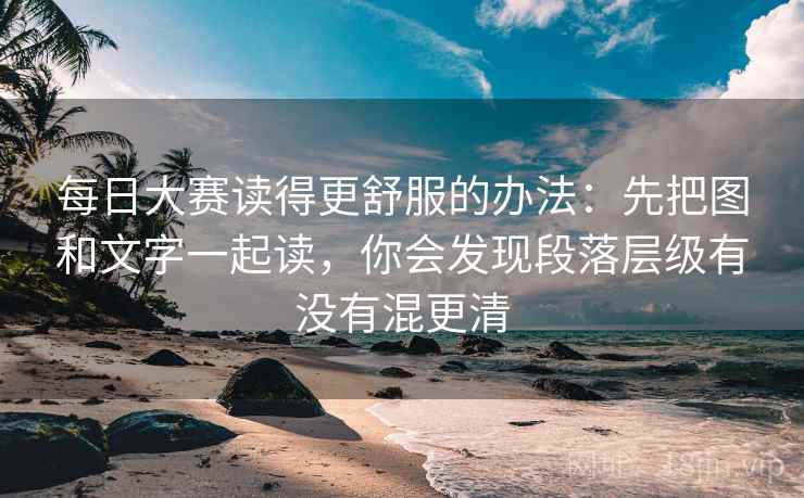 每日大赛读得更舒服的办法：先把图和文字一起读，你会发现段落层级有没有混更清